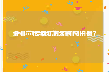 企业宣传视频怎么拍
:企业宣传制作如何构图拍摄？