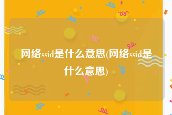 网络ssid是什么意思(网络ssid是什么意思)