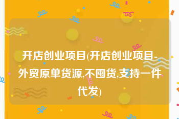 开店创业项目(开店创业项目-外贸原单货源,不囤货,支持一件代发)