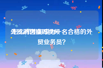 外贸销售技巧视频
:怎么样才能成为一名合格的外贸业务员？