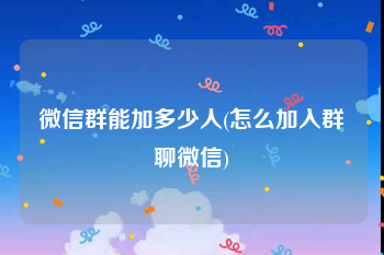 微信群能加多少人(怎么加入群聊微信)