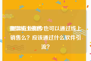 餐饮线上销售
:餐饮行业如今也可以通过线上销售么？应该通过什么软件引流？