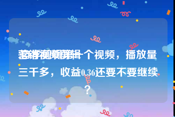 营销视频剪辑
:自学剪辑第一个视频，播放量三千多，收益0.36还要不要继续？