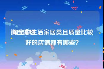 淘宝家居:淘宝中生活家居类且质量比较好的店铺都有哪些？
