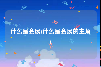 什么是会展(什么是会展的主角)