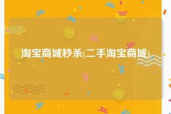 淘宝商城秒杀(二手淘宝商城)