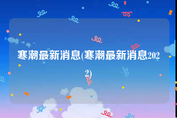 寒潮最新消息(寒潮最新消息2022)
