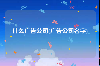 什么广告公司(广告公司名字)