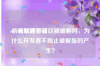 wps破解版下载:所有软件都可以被破解吗，为什么开发者不阻止破解版的产生？