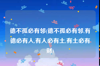 德不孤必有邻(德不孤必有邻,有德必有人,有人必有土,有土必有财)