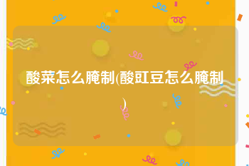 酸菜怎么腌制(酸豇豆怎么腌制)