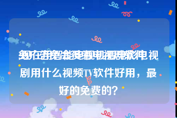 免广告免会员看电视剧软件
:现在用智能电视机看电影电视剧用什么视频TV软件好用，最好的免费的？