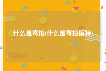 什么是寄拍(什么是寄拍模特)