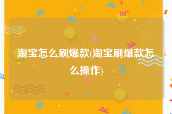 淘宝怎么刷爆款(淘宝刷爆款怎么操作)