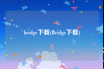 bridge下载(Bridge下载)