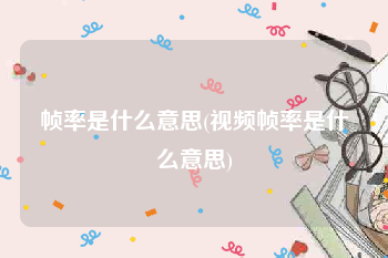 帧率是什么意思(视频帧率是什么意思)