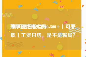 兼职网络推广员:聊天员日收益200-500+丨可兼职丨工资日结，是不是骗局？