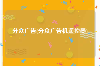分众广告(分众广告机遥控器)