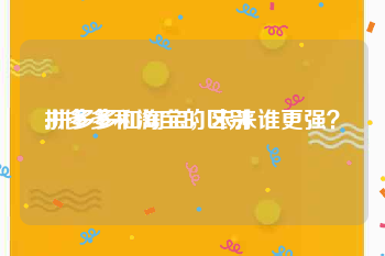拼多多和淘宝的区别:拼多多和淘宝，未来谁更强？