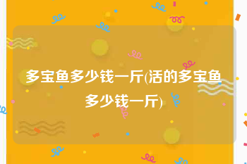 多宝鱼多少钱一斤(活的多宝鱼多少钱一斤)