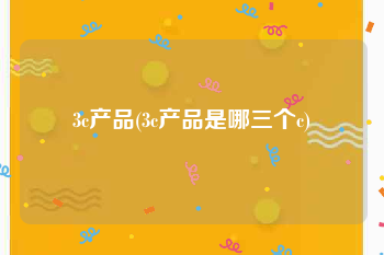 3c产品(3c产品是哪三个c)