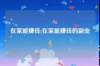 在家能赚钱(在家能赚钱的副业)