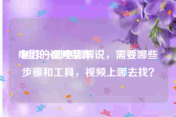 电影的视频制作
:制作一部电影解说，需要哪些步骤和工具，视频上哪去找？