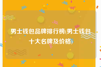 男士钱包品牌排行榜(男士钱包十大名牌及价格)