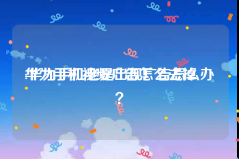 华为手机视频广告怎么去掉
:华为手机老是出现广告怎么办？