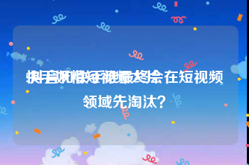 快手妖精短视频大片
:抖音和快手谁最终会在短视频领域先淘汰？