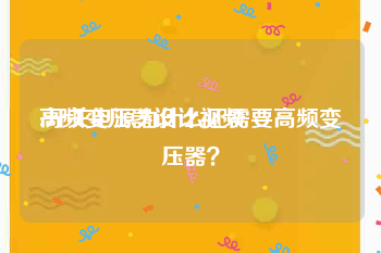 高频变压器设计视频
:开关电源为什么还需要高频变压器？