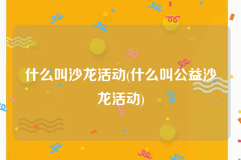 什么叫沙龙活动(什么叫公益沙龙活动)