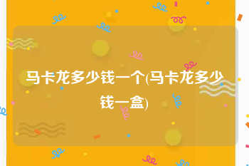 马卡龙多少钱一个(马卡龙多少钱一盒)