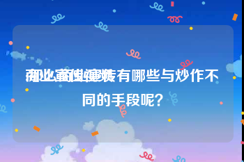 商业宣传视频
:那么商业宣传有哪些与炒作不同的手段呢？