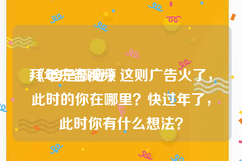 拜年广告视频
:《啥是佩奇》这则广告火了，此时的你在哪里？快过年了，此时你有什么想法？