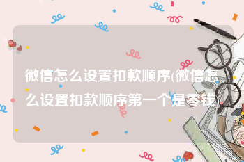 微信怎么设置扣款顺序(微信怎么设置扣款顺序第一个是零钱)