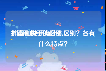 抖音和快手的区别:抖音和快手有什么区别？各有什么特点？
