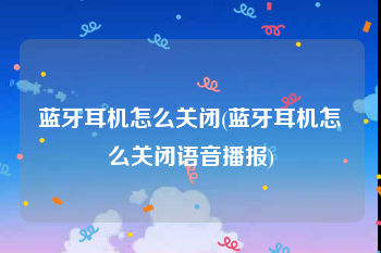 蓝牙耳机怎么关闭(蓝牙耳机怎么关闭语音播报)