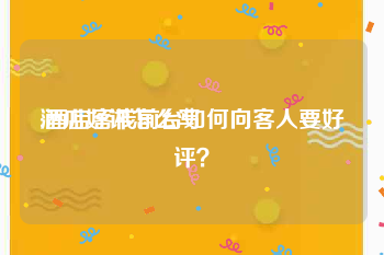 酒店好评怎么写:酒店客栈前台如何向客人要好评？