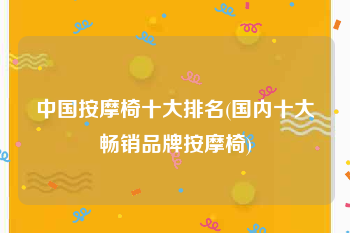 中国按摩椅十大排名(国内十大畅销品牌按摩椅)