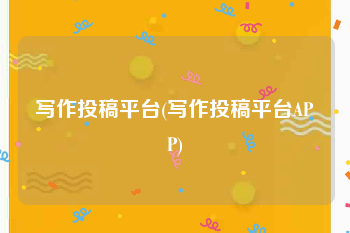 写作投稿平台(写作投稿平台APP)