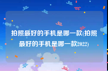 拍照最好的手机是哪一款(拍照最好的手机是哪一款2022)