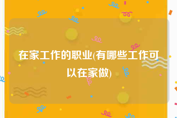 在家工作的职业(有哪些工作可以在家做)