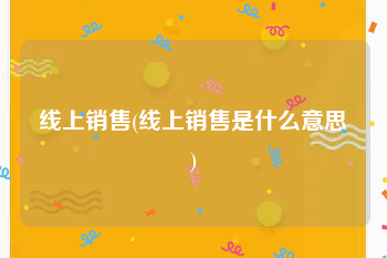 线上销售(线上销售是什么意思)