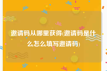 邀请码从哪里获得(邀请码是什么怎么填写邀请码)