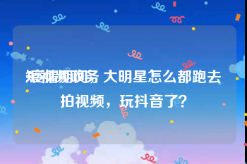 短视频政务
:疫情期间，大明星怎么都跑去拍视频，玩抖音了？