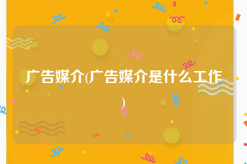 广告媒介(广告媒介是什么工作)