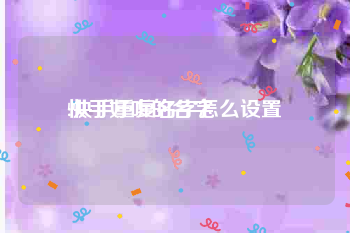 快手好听的名字:快手重复名字怎么设置