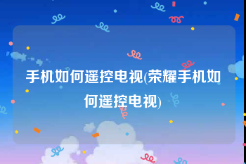 手机如何遥控电视(荣耀手机如何遥控电视)