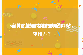 可以看黄短视频的网站
:有什么看国内小视频的网站，求推荐？